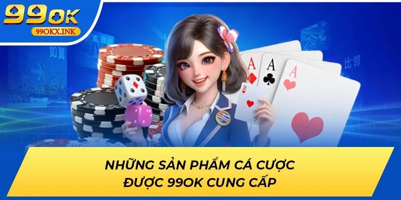 Những sản phẩm cá cược được 99OK cung cấp