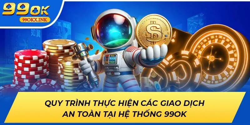 Quy trình thực hiện các giao dịch an toàn tại hệ thống 99OK